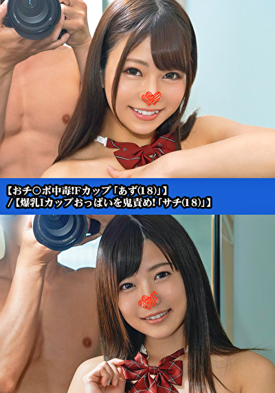 【おチ〇ポ中毒！Fカップ「あず（18）」】／【爆乳Iカップおっぱいを鬼責め！「サチ（18）」】