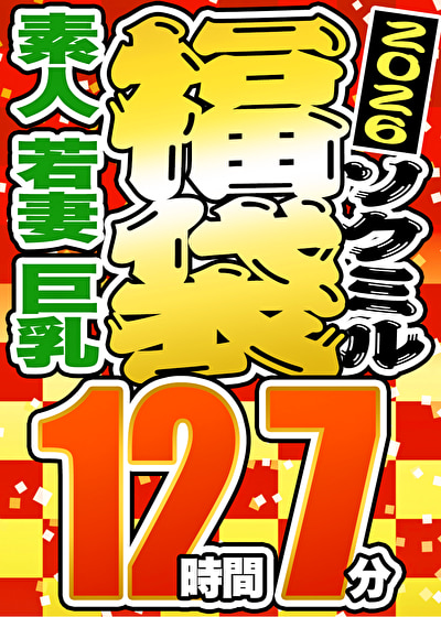 【ソクミル正月SP福袋 2026】素人 若妻 巨乳 12人収録 12時間7分 ※1／31（土）朝10時まで